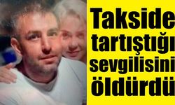 Takside tartıştığı sevgilisini öldürdü