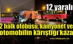 2 halk otobüsü, kamyonet ve otomobilin karıştığı kaza: 12 yaralı