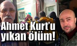 Ahmet Kurt'u yıkan ölüm