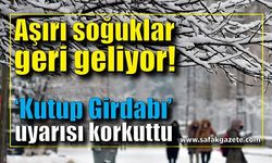 Aşırı soğuklar geri geliyor!