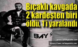 Bıçaklı kavgada 2 kardeşten 1 öldü, 1'i ağır yaralandı