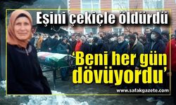 Eşini çekiçle öldürdü, "Beni her gün dövüyordu" dedi