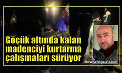 Göçük altında kalan madenciyi kurtarma çalışmaları sürüyor