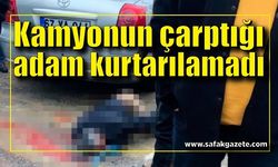 Kamyonun çarptığı adam kurtarılamadı