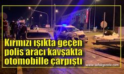 Kırmızı ışıkta geçen polis aracı kavşakta otomobille çarpıştı