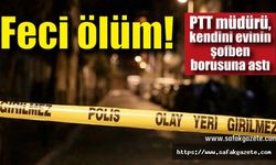 PTT müdürü, kendini evinin şofben borusuna astı