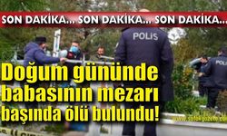 Doğum gününde babasının mezarı başında ölü bulundu!