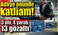 Adliye önünde katliam! 3 ölü, 4 yaralı, 13 gözaltı