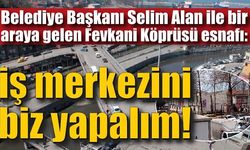 Fevkani Köprüsü esnafı: İş merkezini biz yapalım