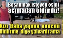 Kızı "Baba yapma, annemi öldürme" diye yalvardı ama...