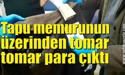 Tapu memurunun üzerinden tomar tomar para çıktı