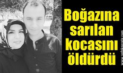 Boğazına sarılan kocasını öldürdü