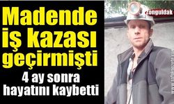 Madende iş kazası geçirmişti, 4 ay sonra hayatını kaybetti