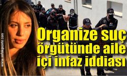 Organize suç örgütünde aile içi infaz iddiası