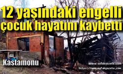 Yangında 12 yaşındaki engelli çocuk hayatını kaybetti