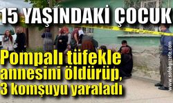 15 yaşındaki çocuk pompalı tüfekle annesini öldürdü, 3 komşuyu yaraladı