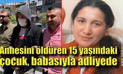 Annesini öldüren 15 yaşındaki çocuk, babasıyla adliye de