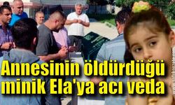 Annesinin öldürdüğü 6 yaşındaki Ela’ya en acı veda