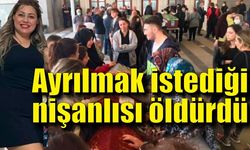 Ayrılmak istediği nişanlısı öldürdü