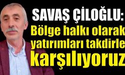 Çiloğlu, "Bölge halkı olarak yatırımları takdirle karşılıyoruz"