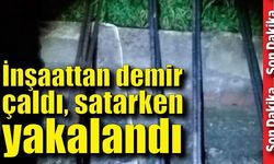 İnşaattan demir çaldı, satarken yakalandı