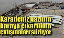 Karadeniz gazının karaya çıkartılma çalışmaları sürüyor