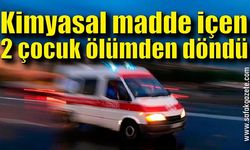 Kimyasal madde içen 2 çocuk ölümden döndü