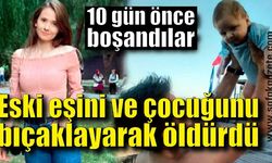 10 gün önce boşandığı eşini ve 3 yaşındaki oğlunu bıçaklayarak öldürdü