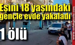 Eşini 18 yaşındaki gençle evde yakalayan adam dehşet saçtı