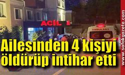 Ailesinden 4 kişiyi öldürüp kafasına sıktı