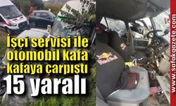 İşçi servisi ile otomobil kafa kafaya çarpıştı: 15 yaralı