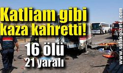 Katliam gibi kaza! 16 ölü 21 yaralı