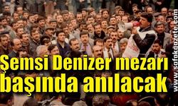 Şemsi Denizer mezarı başında anılacak