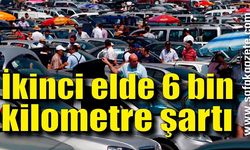 İkinci elde 6 bin kilometre şartı