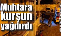 Muhtara kurşun yağdırdı