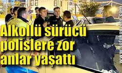 Alkollü sürücü polislere zor anlar yaşattı