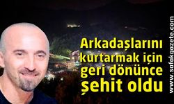 Arkadaşlarını kurtarmak için geri dönünce şehit oldu