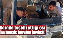 Kazada teselli ettiği eşi hastanede hayatını kaybetti