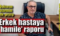 "Erkek hastaya 'hamile' raporu verdiler"