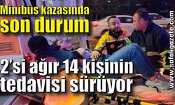 Minibüs kazasında yaralanan 2’si ağır 14 kişinin tedavisi sürüyor