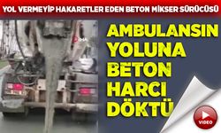 Ambulansa yol vermediği gibi yoluna beton harcı döktü!