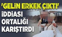 'Gelin erkek çıktı' iddiası ortalığı karıştırdı