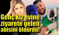 Genç kız evine ziyarete gelen abisini öldürdü!