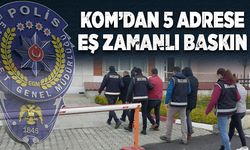 KOM'dan 5 adrese eş zamanlı baskın