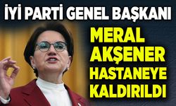 Meral Akşener hastaneye kaldırıldı