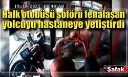 Halk otobüsü şoförü fenalaşan yolcuyu hastaneye yetiştirdi