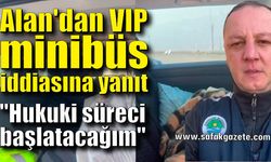 Alan'dan VIP minibüs iddiasına "Hukuki süreci başlatacağım" yanıtı
