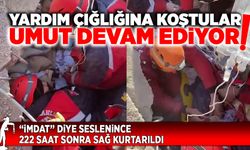 “İmdat” diye seslenince 222 saat sonra sağ kurtarıldı. Mucizeler devam ediyor!