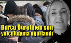 Burcu Öğretmen son yolculuğuna uğurlandı