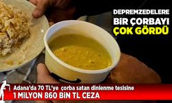 Depremzedelere fahiş fiyatla çorba satan dinlenme tesisine 1 milyon 860 bin TL ceza